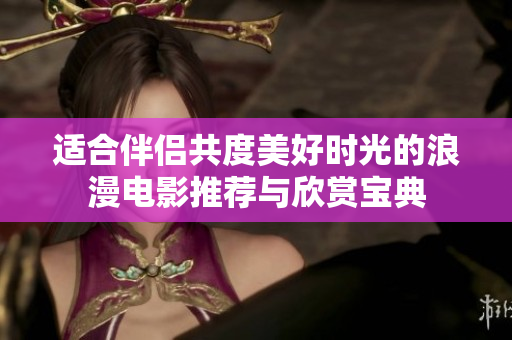 适合伴侣共度美好时光的浪漫电影推荐与欣赏宝典
