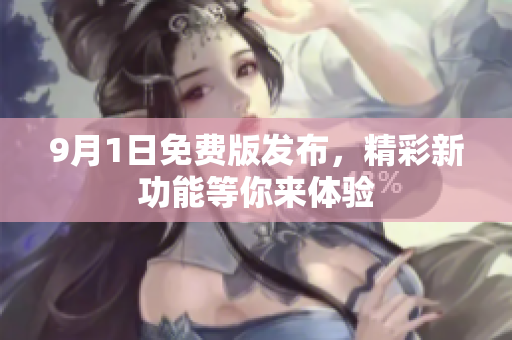 9月1日免费版发布，精彩新功能等你来体验