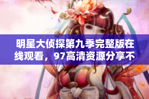 明星大侦探第九季完整版在线观看，97高清资源分享不容错过