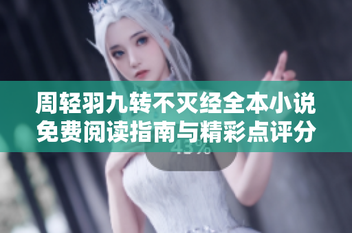 周轻羽九转不灭经全本小说免费阅读指南与精彩点评分析
