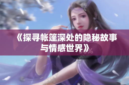 《探寻帐篷深处的隐秘故事与情感世界》