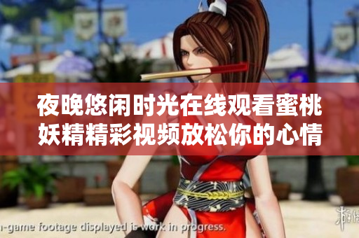 夜晚悠闲时光在线观看蜜桃妖精精彩视频放松你的心情