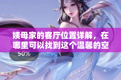 姨母家的客厅位置详解，在哪里可以找到这个温馨的空间