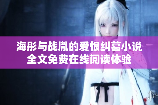 海彤与战胤的爱恨纠葛小说全文免费在线阅读体验