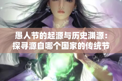 愚人节的起源与历史渊源：探寻源自哪个国家的传统节日