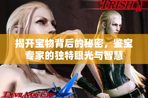 揭开宝物背后的秘密，鉴宝专家的独特眼光与智慧