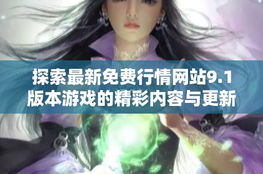 探索最新免费行情网站9.1版本游戏的精彩内容与更新资讯