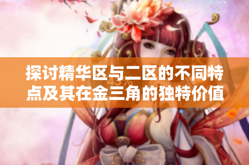 探讨精华区与二区的不同特点及其在金三角的独特价值分析