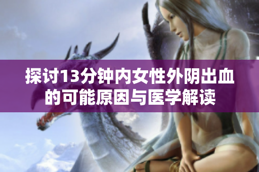 探讨13分钟内女性外阴出血的可能原因与医学解读