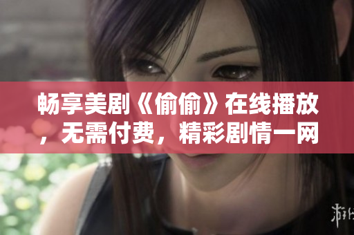 畅享美剧《偷偷》在线播放，无需付费，精彩剧情一网打尽
