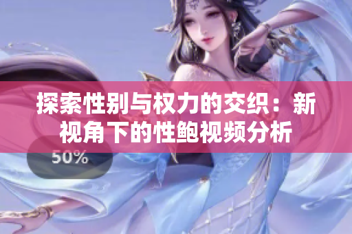 探索性别与权力的交织：新视角下的性鲍视频分析