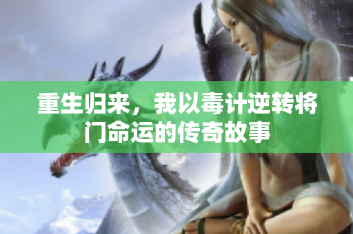 重生归来，我以毒计逆转将门命运的传奇故事