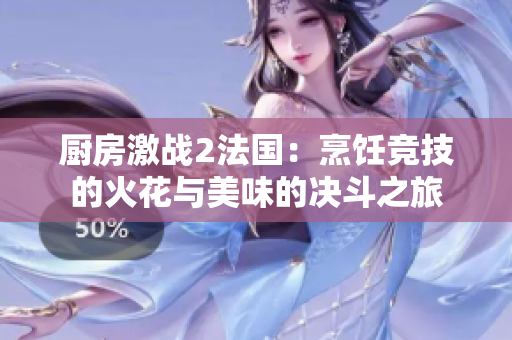 厨房激战2法国：烹饪竞技的火花与美味的决斗之旅