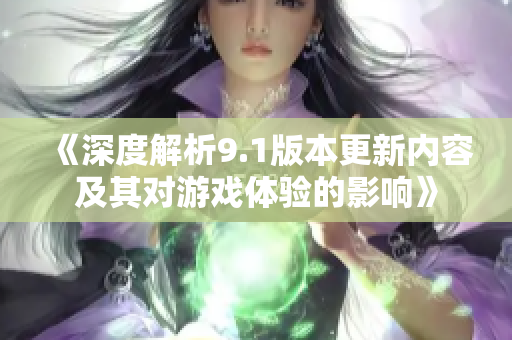 《深度解析9.1版本更新内容及其对游戏体验的影响》