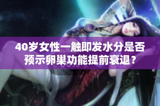 40岁女性一触即发水分是否预示卵巢功能提前衰退？
