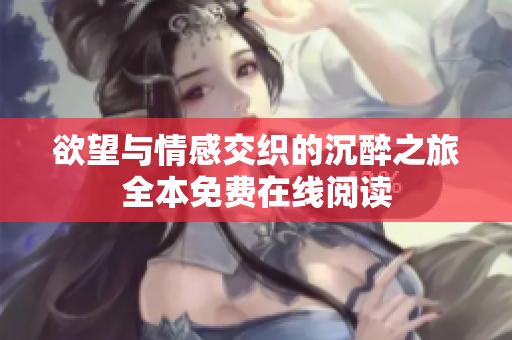 欲望与情感交织的沉醉之旅全本免费在线阅读