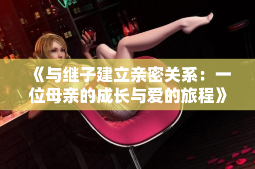 《与继子建立亲密关系：一位母亲的成长与爱的旅程》