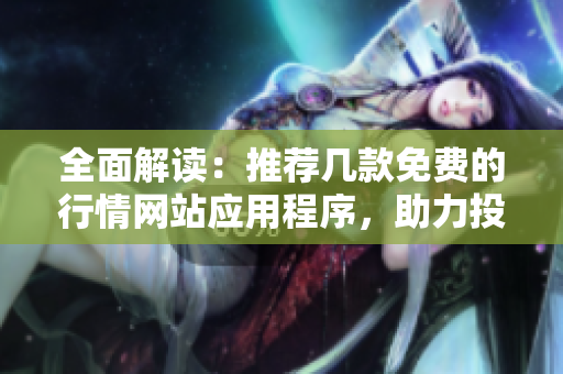 全面解读：推荐几款免费的行情网站应用程序，助力投资决策