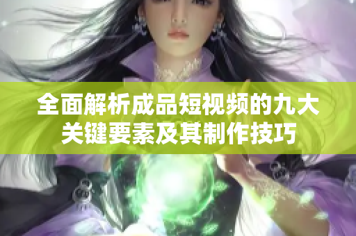 全面解析成品短视频的九大关键要素及其制作技巧