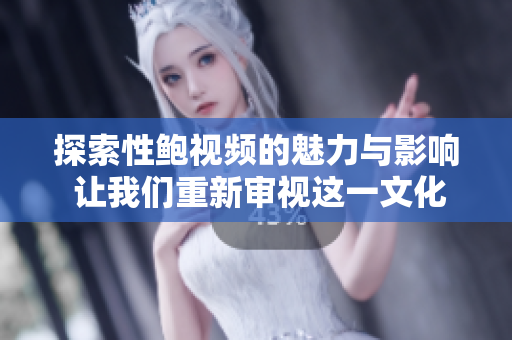探索性鲍视频的魅力与影响 让我们重新审视这一文化现象