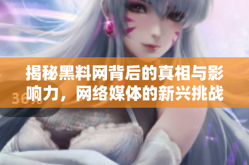 揭秘黑料网背后的真相与影响力，网络媒体的新兴挑战
