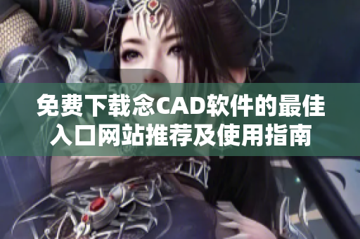 免费下载念CAD软件的最佳入口网站推荐及使用指南