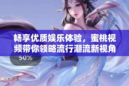 畅享优质娱乐体验，蜜桃视频带你领略流行潮流新视角