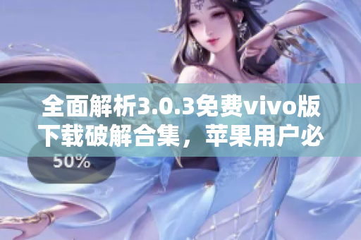 全面解析3.0.3免费vivo版下载破解合集，苹果用户必看指南
