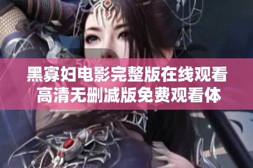黑寡妇电影完整版在线观看 高清无删减版免费观看体验