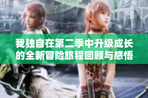 我独自在第二季中升级成长的全新冒险旅程回顾与感悟