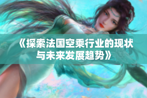《探索法国空乘行业的现状与未来发展趋势》