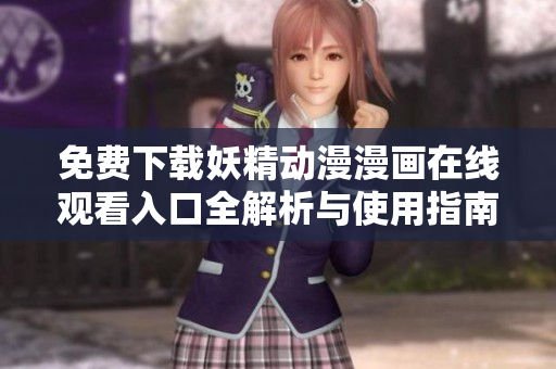 免费下载妖精动漫漫画在线观看入口全解析与使用指南
