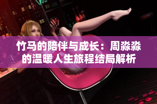 竹马的陪伴与成长：周淼淼的温暖人生旅程结局解析