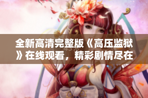 全新高清完整版《高压监狱》在线观看，精彩剧情尽在掌握中