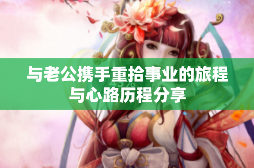 与老公携手重拾事业的旅程与心路历程分享