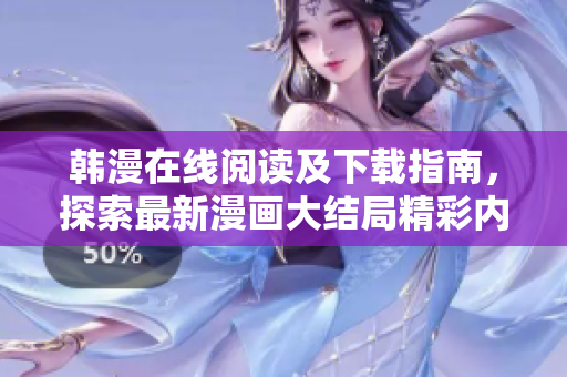 韩漫在线阅读及下载指南，探索最新漫画大结局精彩内容