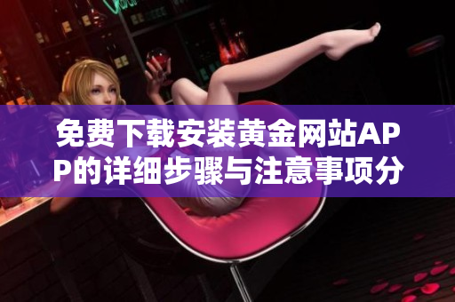 免费下载安装黄金网站APP的详细步骤与注意事项分享