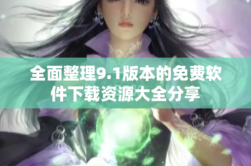 全面整理9.1版本的免费软件下载资源大全分享
