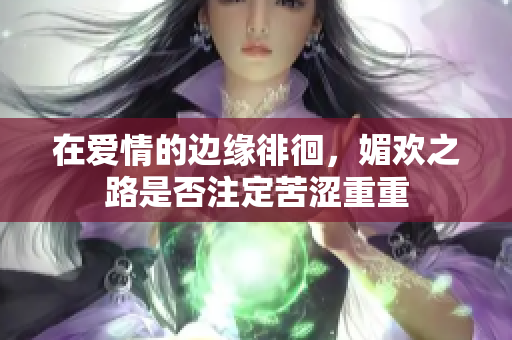 在爱情的边缘徘徊，媚欢之路是否注定苦涩重重