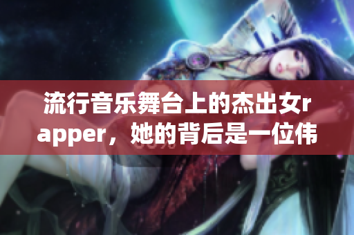 流行音乐舞台上的杰出女rapper，她的背后是一位伟大的母亲支持