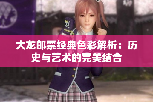 大龙邮票经典色彩解析：历史与艺术的完美结合