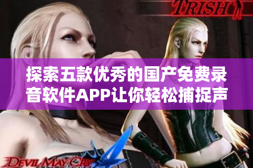 探索五款优秀的国产免费录音软件APP让你轻松捕捉声音瞬间