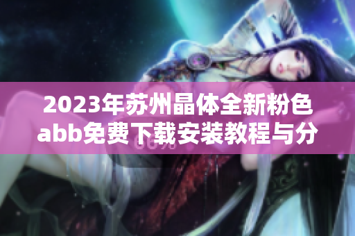 2023年苏州晶体全新粉色abb免费下载安装教程与分享