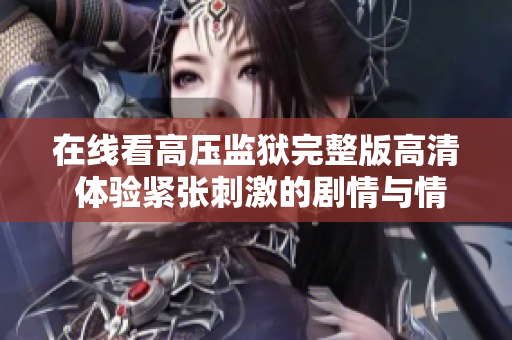 在线看高压监狱完整版高清 体验紧张刺激的剧情与情感纠葛