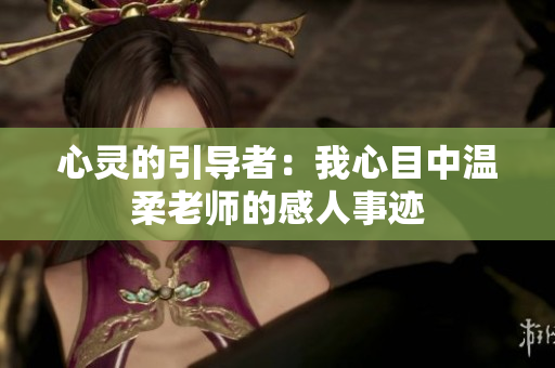 心灵的引导者：我心目中温柔老师的感人事迹