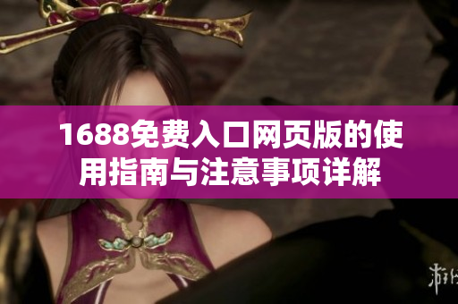 1688免费入口网页版的使用指南与注意事项详解