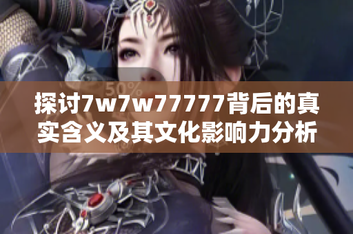 探讨7w7w77777背后的真实含义及其文化影响力分析