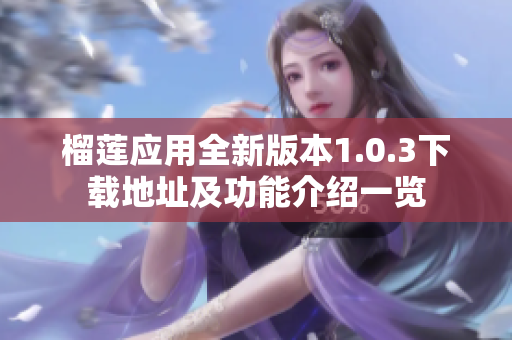 榴莲应用全新版本1.0.3下载地址及功能介绍一览