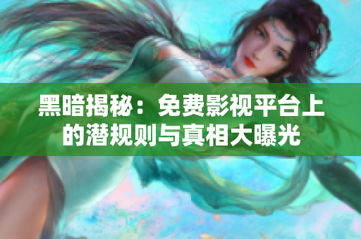 黑暗揭秘：免费影视平台上的潜规则与真相大曝光