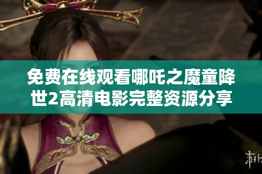 免费在线观看哪吒之魔童降世2高清电影完整资源分享